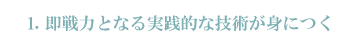 即戦力となる実践的な技術が身につく